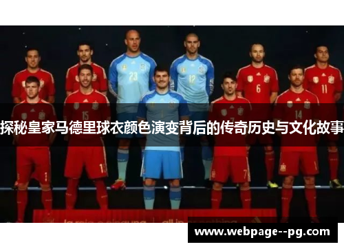 探秘皇家马德里球衣颜色演变背后的传奇历史与文化故事 探秘皇家马德里球衣颜色演变背后的传奇历史与文化故事