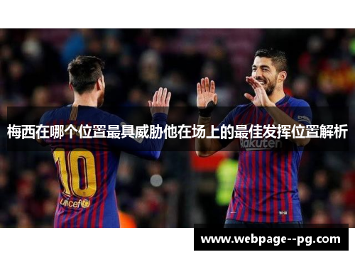 梅西在哪个位置最具威胁他在场上的最佳发挥位置解析