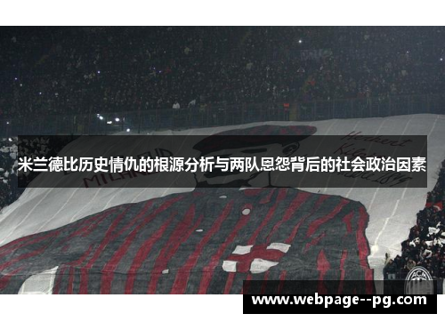 米兰德比历史情仇的根源分析与两队恩怨背后的社会政治因素 米兰德比历史情仇的根源分析与两队恩怨背后的社会政治因素