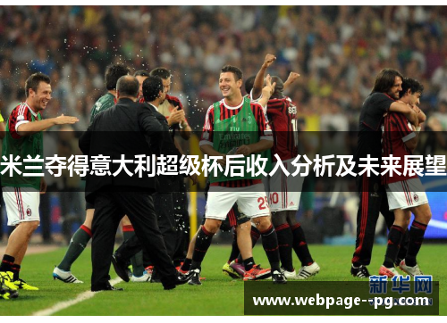 米兰夺得意大利超级杯后收入分析及未来展望 米兰夺得意大利超级杯后收入分析及未来展望