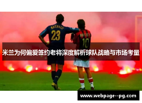 米兰为何偏爱签约老将深度解析球队战略与市场考量