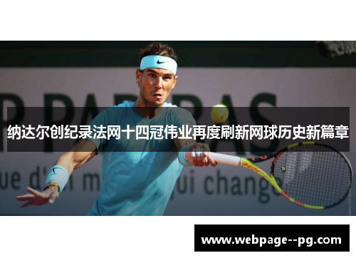 纳达尔创纪录法网十四冠伟业再度刷新网球历史新篇章 纳达尔创纪录法网十四冠伟业再度刷新网球历史新篇章