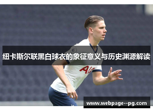 纽卡斯尔联黑白球衣的象征意义与历史渊源解读 纽卡斯尔联黑白球衣的象征意义与历史渊源解读