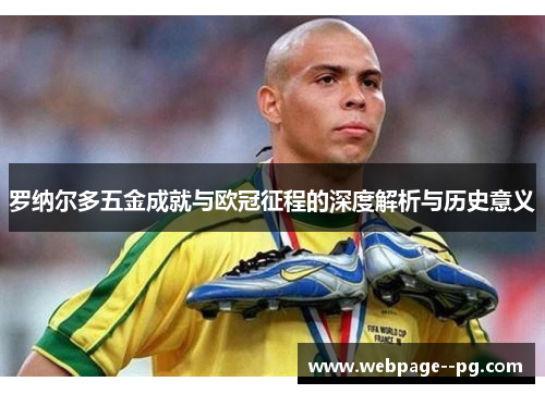 罗纳尔多五金成就与欧冠征程的深度解析与历史意义 罗纳尔多五金成就与欧冠征程的深度解析与历史意义