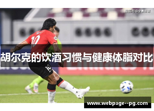胡尔克的饮酒习惯与健康体脂对比 胡尔克的饮酒习惯与健康体脂对比