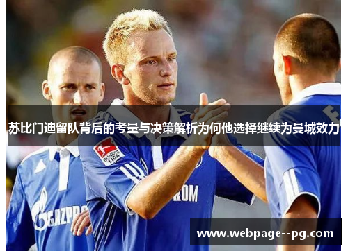 苏比门迪留队背后的考量与决策解析为何他选择继续为曼城效力 苏比门迪留队背后的考量与决策解析为何他选择继续为曼城效力