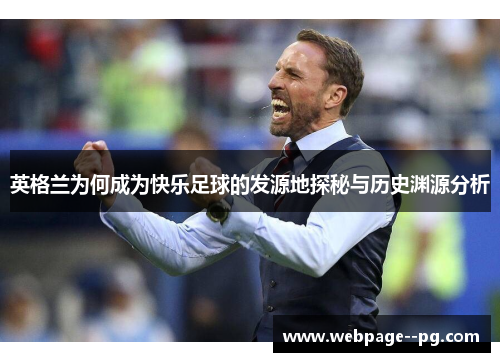 英格兰为何成为快乐足球的发源地探秘与历史渊源分析 英格兰为何成为快乐足球的发源地探秘与历史渊源分析