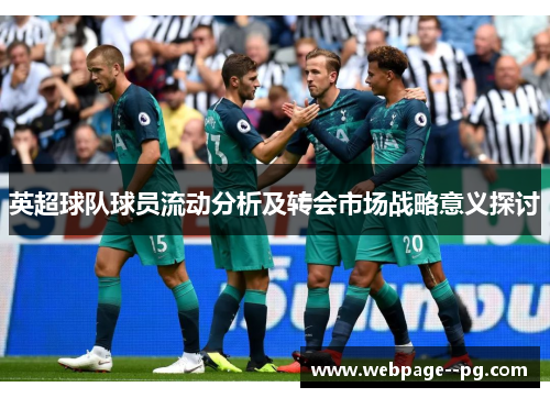 英超球队球员流动分析及转会市场战略意义探讨 英超球队球员流动分析及转会市场战略意义探讨