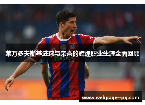 莱万多夫斯基进球与荣誉的辉煌职业生涯全面回顾 莱万多夫斯基进球与荣誉的辉煌职业生涯全面回顾