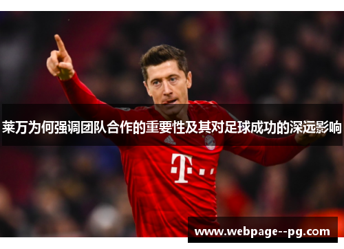 莱万为何强调团队合作的重要性及其对足球成功的深远影响