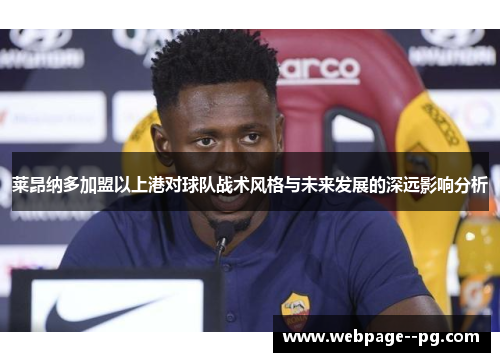 莱昂纳多加盟以上港对球队战术风格与未来发展的深远影响分析 莱昂纳多加盟以上港对球队战术风格与未来发展的深远影响分析