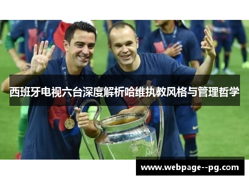 西班牙电视六台深度解析哈维执教风格与管理哲学