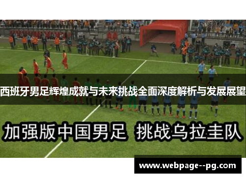 西班牙男足辉煌成就与未来挑战全面深度解析与发展展望 西班牙男足辉煌成就与未来挑战全面深度解析与发展展望