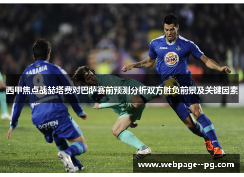 西甲焦点战赫塔费对巴萨赛前预测分析双方胜负前景及关键因素 西甲焦点战赫塔费对巴萨赛前预测分析双方胜负前景及关键因素