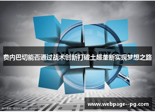 费内巴切能否通过战术创新打破土超垄断实现梦想之路 费内巴切能否通过战术创新打破土超垄断实现梦想之路