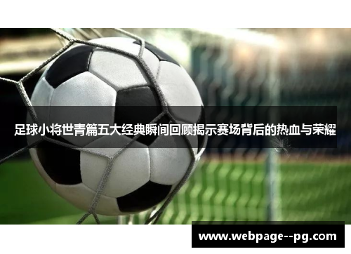 足球小将世青篇五大经典瞬间回顾揭示赛场背后的热血与荣耀 足球小将世青篇五大经典瞬间回顾揭示赛场背后的热血与荣耀
