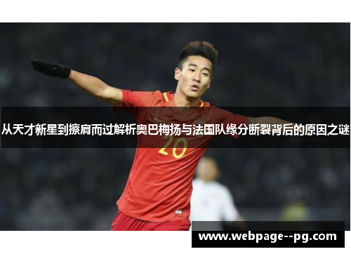 从天才新星到擦肩而过解析奥巴梅扬与法国队缘分断裂背后的原因之谜 从天才新星到擦肩而过解析奥巴梅扬与法国队缘分断裂背后的原因之谜