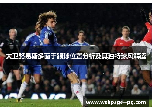 大卫路易斯多面手踢球位置分析及其独特球风解读 大卫路易斯多面手踢球位置分析及其独特球风解读