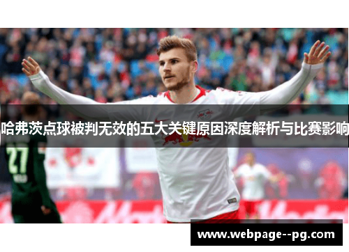 哈弗茨点球被判无效的五大关键原因深度解析与比赛影响 哈弗茨点球被判无效的五大关键原因深度解析与比赛影响