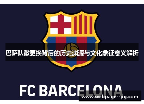 巴萨队徽更换背后的历史渊源与文化象征意义解析 巴萨队徽更换背后的历史渊源与文化象征意义解析