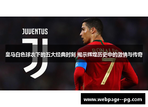 皇马白色球衣下的五大经典时刻 揭示辉煌历史中的激情与传奇 皇马白色球衣下的五大经典时刻 揭示辉煌历史中的激情与传奇