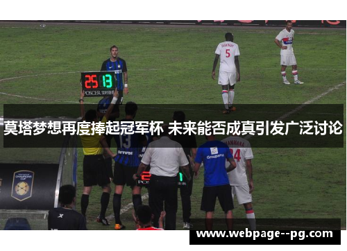 莫塔梦想再度捧起冠军杯 未来能否成真引发广泛讨论