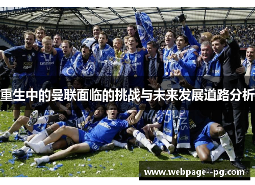 重生中的曼联面临的挑战与未来发展道路分析 重生中的曼联面临的挑战与未来发展道路分析
