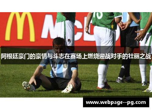 阿根廷豪门的豪情与斗志在赛场上燃烧迎战对手的壮丽之战 阿根廷豪门的豪情与斗志在赛场上燃烧迎战对手的壮丽之战