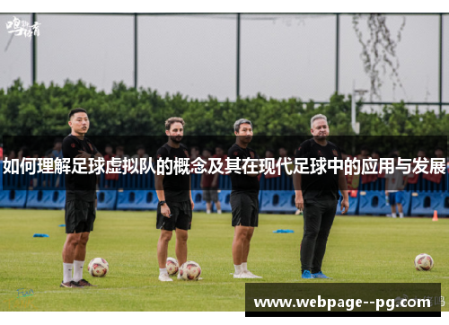 如何理解足球虚拟队的概念及其在现代足球中的应用与发展 如何理解足球虚拟队的概念及其在现代足球中的应用与发展