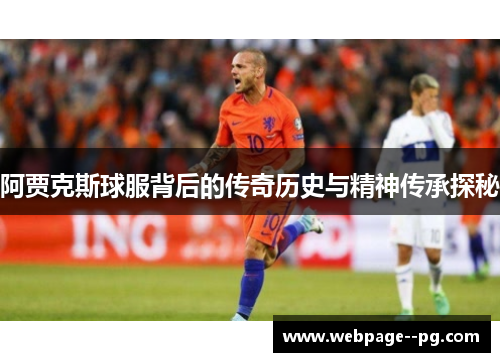 阿贾克斯球服背后的传奇历史与精神传承探秘 阿贾克斯球服背后的传奇历史与精神传承探秘