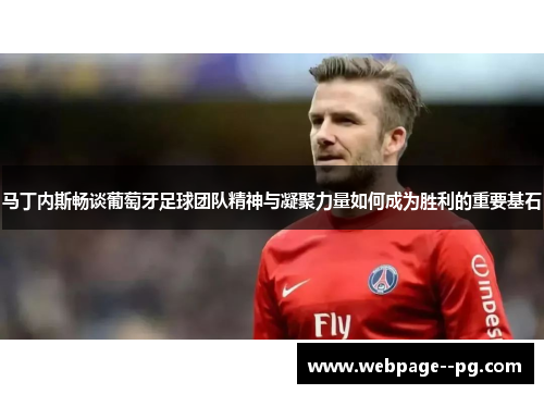 马丁内斯畅谈葡萄牙足球团队精神与凝聚力量如何成为胜利的重要基石 马丁内斯畅谈葡萄牙足球团队精神与凝聚力量如何成为胜利的重要基石