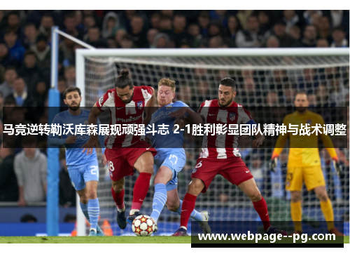 马竞逆转勒沃库森展现顽强斗志 2-1胜利彰显团队精神与战术调整