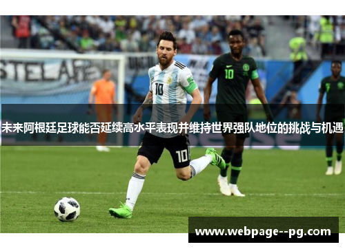 未来阿根廷足球能否延续高水平表现并维持世界强队地位的挑战与机遇