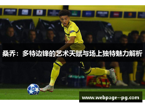 桑乔:多特边锋的艺术天赋与场上独特魅力解析 桑乔:多特边锋的艺术天赋与场上独特魅力解析