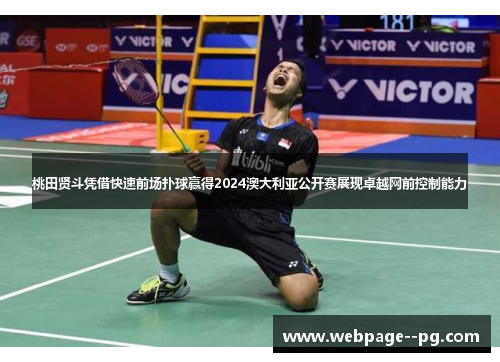 桃田贤斗凭借快速前场扑球赢得2024澳大利亚公开赛展现卓越网前控制能力