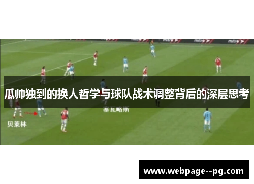 瓜帅独到的换人哲学与球队战术调整背后的深层思考