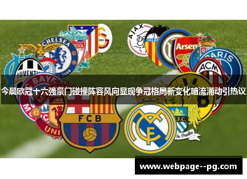 今晨欧冠十六强豪门碰撞阵容风向显现争冠格局新变化暗流涌动引热议