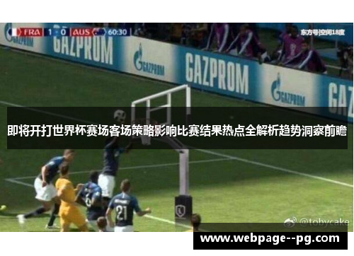 即将开打世界杯赛场客场策略影响比赛结果热点全解析趋势洞察前瞻