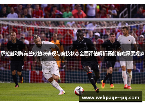 萨拉赫对阵荷兰欧协联表现与竞技状态全面评估解析赛前前瞻深度观察