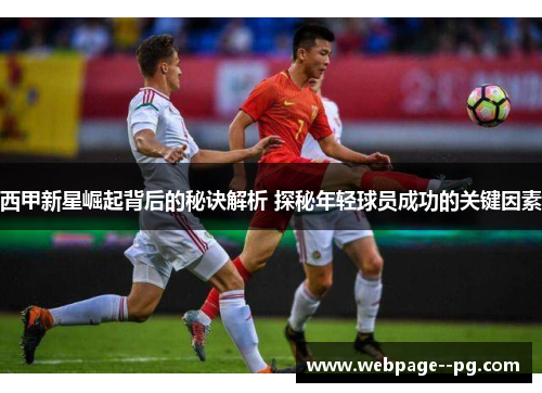 西甲新星崛起背后的秘诀解析 探秘年轻球员成功的关键因素