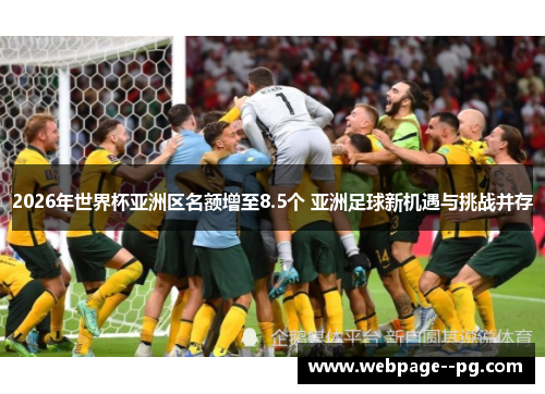 2026年世界杯亚洲区名额增至8.5个 亚洲足球新机遇与挑战并存