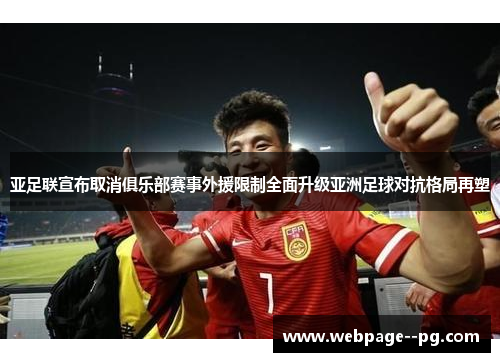 亚足联宣布取消俱乐部赛事外援限制全面升级亚洲足球对抗格局再塑