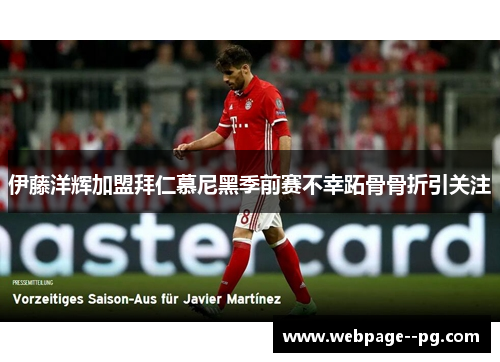 伊藤洋辉加盟拜仁慕尼黑季前赛不幸跖骨骨折引关注