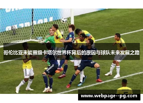 哥伦比亚未能晋级卡塔尔世界杯背后的原因与球队未来发展之路 哥伦比亚未能晋级卡塔尔世界杯背后的原因与球队未来发展之路