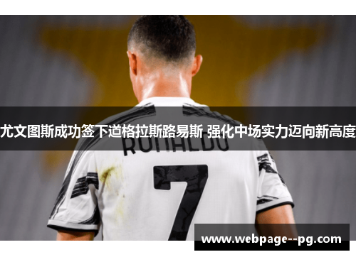 尤文图斯成功签下道格拉斯路易斯 强化中场实力迈向新高度