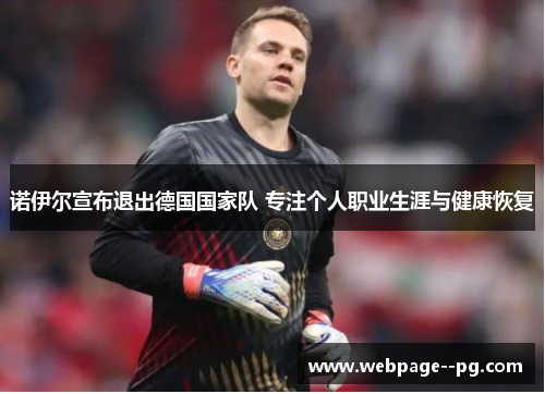 诺伊尔宣布退出德国国家队 专注个人职业生涯与健康恢复