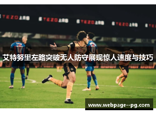 艾特努里左路突破无人防守展现惊人速度与技巧
