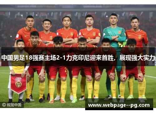 中国男足18强赛主场2-1力克印尼迎来首胜，展现强大实力