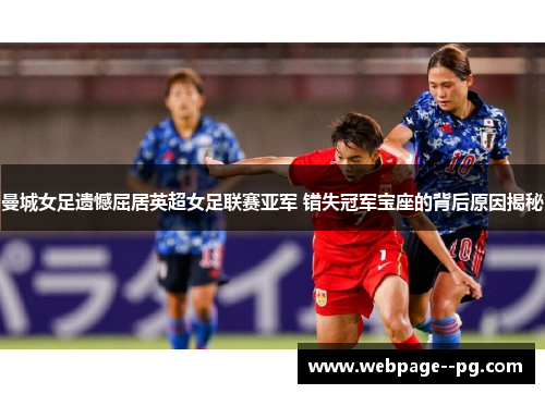 曼城女足遗憾屈居英超女足联赛亚军 错失冠军宝座的背后原因揭秘