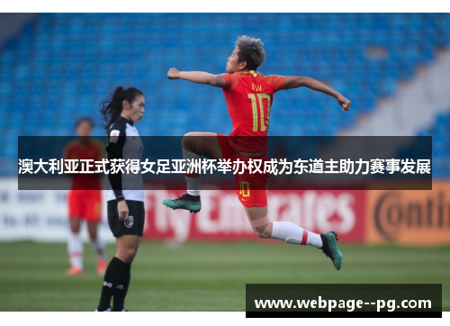 澳大利亚正式获得女足亚洲杯举办权成为东道主助力赛事发展 澳大利亚正式获得女足亚洲杯举办权成为东道主助力赛事发展